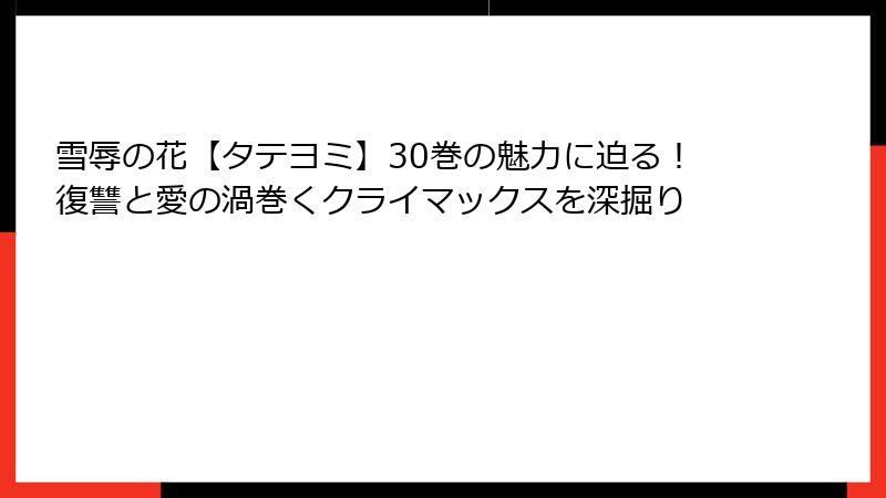 雪辱の花【タテヨミ】30巻の魅力に迫る！復讐と愛の渦巻くクライマックスを深掘り