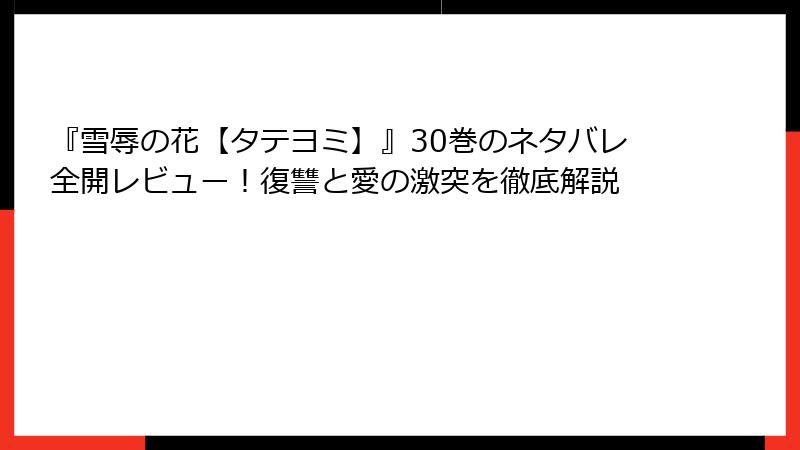 『雪辱の花【タテヨミ】』30巻のネタバレ全開レビュー！復讐と愛の激突を徹底解説