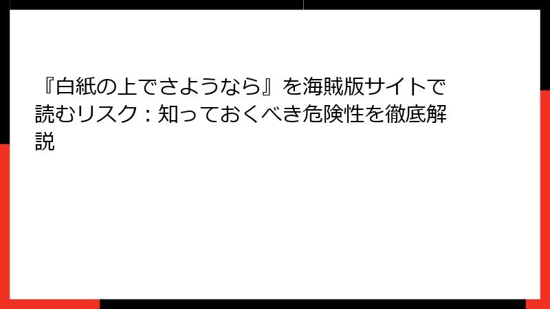 『白紙の上でさようなら』を海賊版サイトで読むリスク：知っておくべき危険性を徹底解説