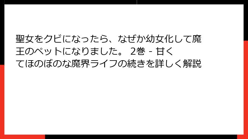 聖女をクビになったら、なぜか幼女化して魔王のペットになりました。 2巻 - 甘くてほのぼのな魔界ライフの続きを詳しく解説