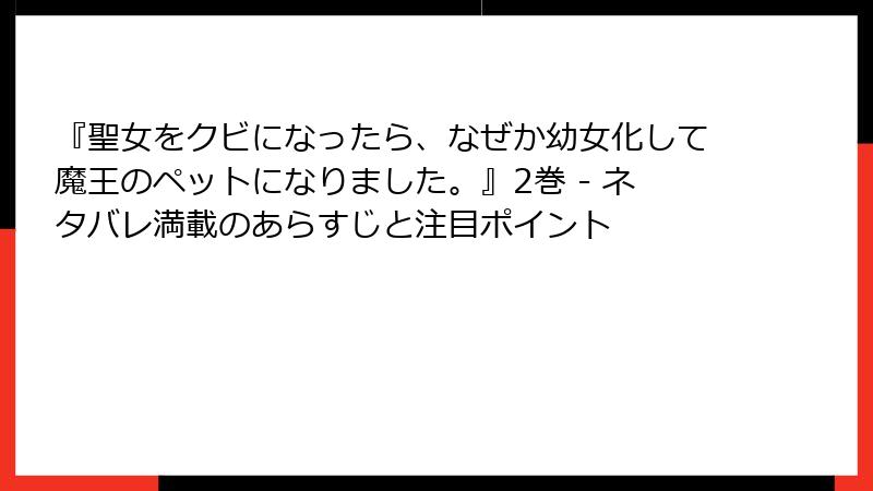 『聖女をクビになったら、なぜか幼女化して魔王のペットになりました。』2巻 - ネタバレ満載のあらすじと注目ポイント