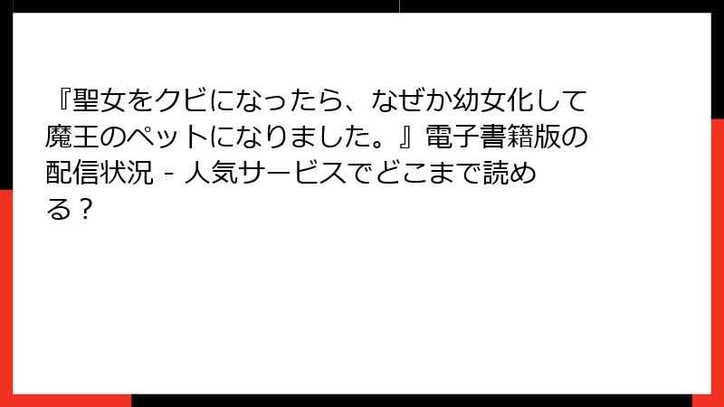 『聖女をクビになったら、なぜか幼女化して魔王のペットになりました。』電子書籍版の配信状況 - 人気サービスでどこまで読める？