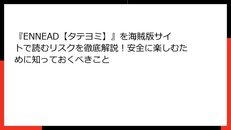 『ENNEAD【タテヨミ】』を海賊版サイトで読むリスクを徹底解説！安全に楽しむために知っておくべきこと