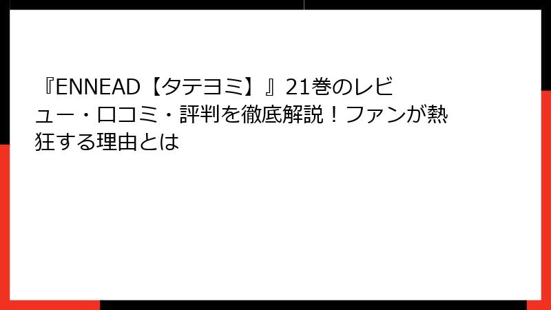 『ENNEAD【タテヨミ】』21巻のレビュー・口コミ・評判を徹底解説！ファンが熱狂する理由とは
