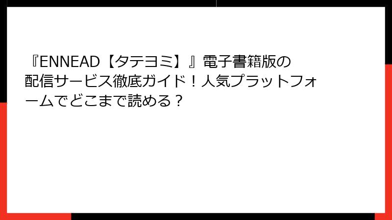 『ENNEAD【タテヨミ】』電子書籍版の配信サービス徹底ガイド！人気プラットフォームでどこまで読める？