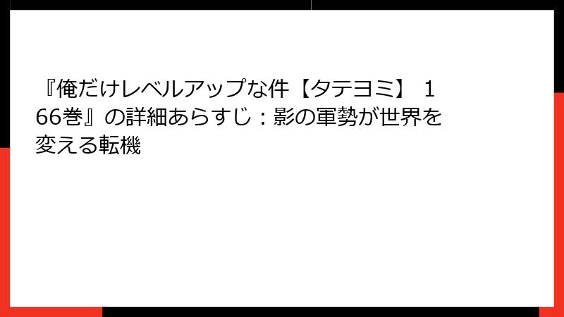 『俺だけレベルアップな件【タテヨミ】 166巻』の詳細あらすじ：影の軍勢が世界を変える転機