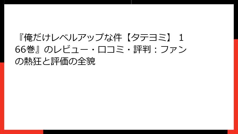 『俺だけレベルアップな件【タテヨミ】 166巻』のレビュー・口コミ・評判：ファンの熱狂と評価の全貌