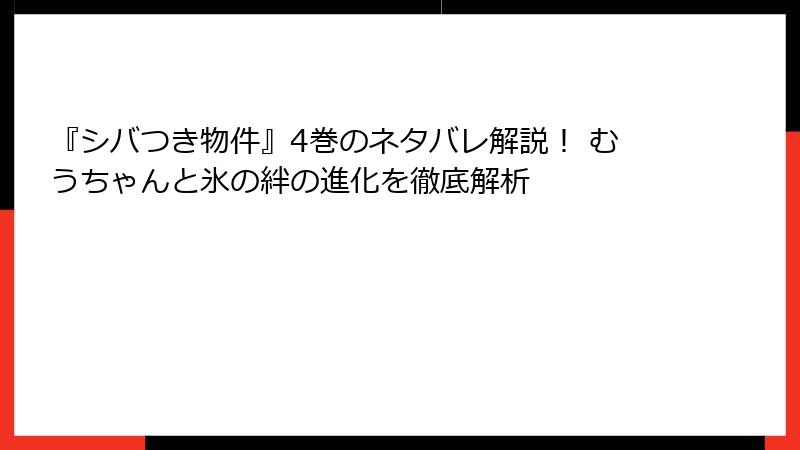 『シバつき物件』4巻のネタバレ解説！ むうちゃんと氷の絆の進化を徹底解析