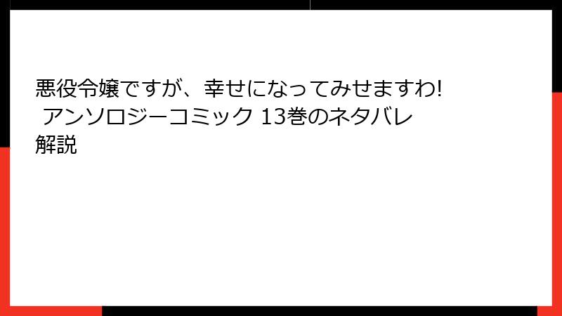 悪役令嬢ですが、幸せになってみせますわ! アンソロジーコミック 13巻のネタバレ解説