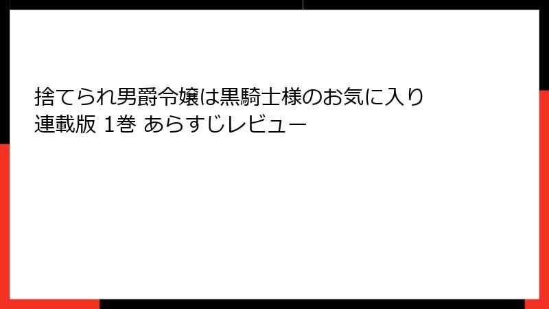 捨てられ男爵令嬢は黒騎士様のお気に入り 連載版 1巻 あらすじレビュー
