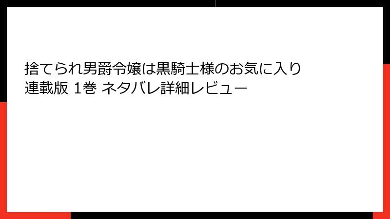 捨てられ男爵令嬢は黒騎士様のお気に入り 連載版 1巻 ネタバレ詳細レビュー