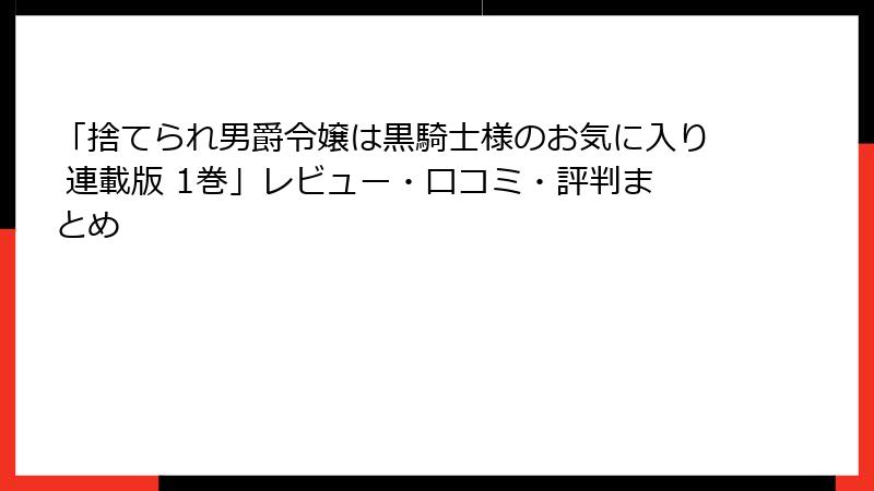 「捨てられ男爵令嬢は黒騎士様のお気に入り 連載版 1巻」レビュー・口コミ・評判まとめ