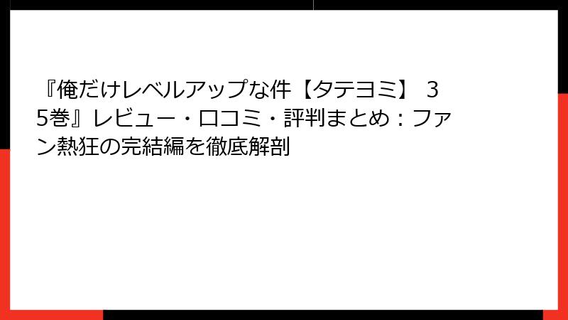 『俺だけレベルアップな件【タテヨミ】 35巻』レビュー・口コミ・評判まとめ：ファン熱狂の完結編を徹底解剖
