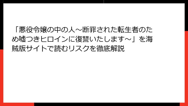 「悪役令嬢の中の人～断罪された転生者のため嘘つきヒロインに復讐いたします～」を海賊版サイトで読むリスクを徹底解説