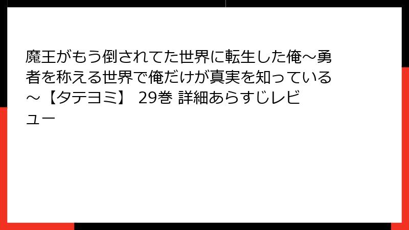 魔王がもう倒されてた世界に転生した俺～勇者を称える世界で俺だけが真実を知っている～【タテヨミ】 29巻 詳細あらすじレビュー