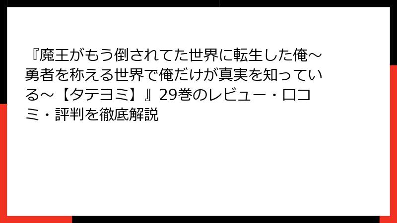『魔王がもう倒されてた世界に転生した俺～勇者を称える世界で俺だけが真実を知っている～【タテヨミ】』29巻のレビュー・口コミ・評判を徹底解説