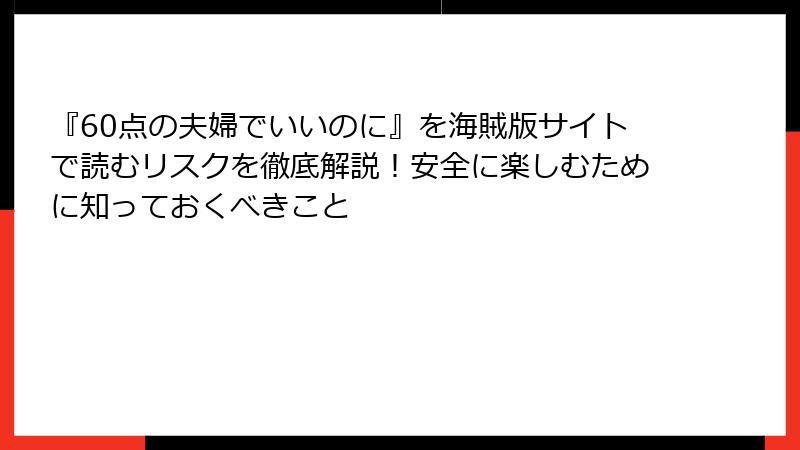 『60点の夫婦でいいのに』を海賊版サイトで読むリスクを徹底解説！安全に楽しむために知っておくべきこと