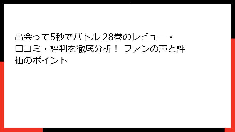 出会って5秒でバトル 28巻のレビュー・口コミ・評判を徹底分析！ ファンの声と評価のポイント