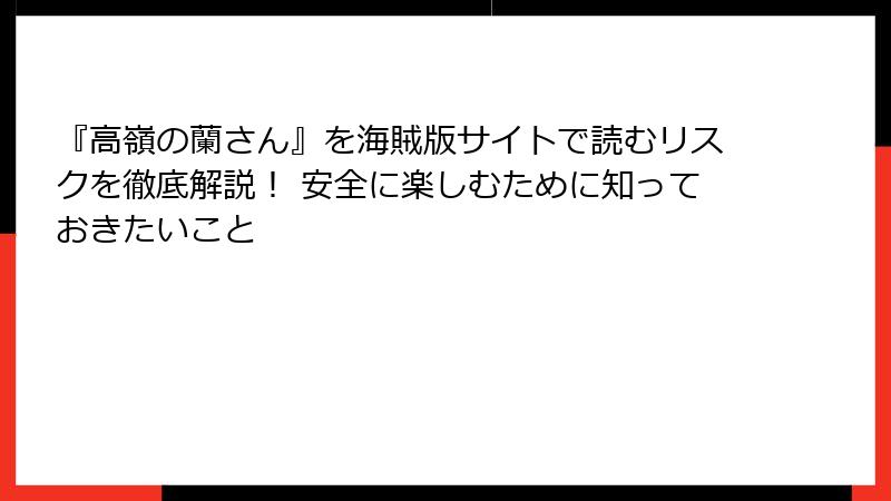『高嶺の蘭さん』を海賊版サイトで読むリスクを徹底解説！ 安全に楽しむために知っておきたいこと