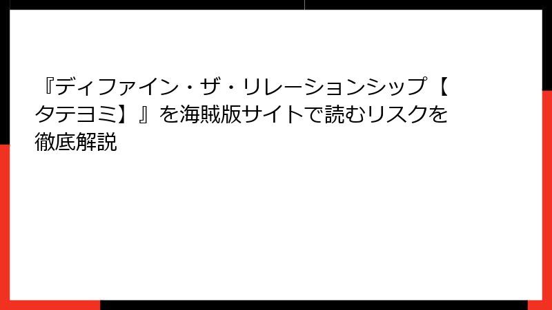 『ディファイン・ザ・リレーションシップ【タテヨミ】』を海賊版サイトで読むリスクを徹底解説