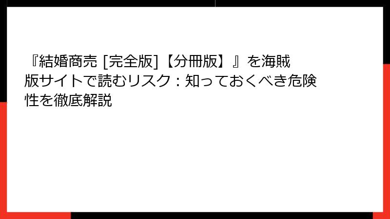 『結婚商売 [完全版]【分冊版】』を海賊版サイトで読むリスク：知っておくべき危険性を徹底解説