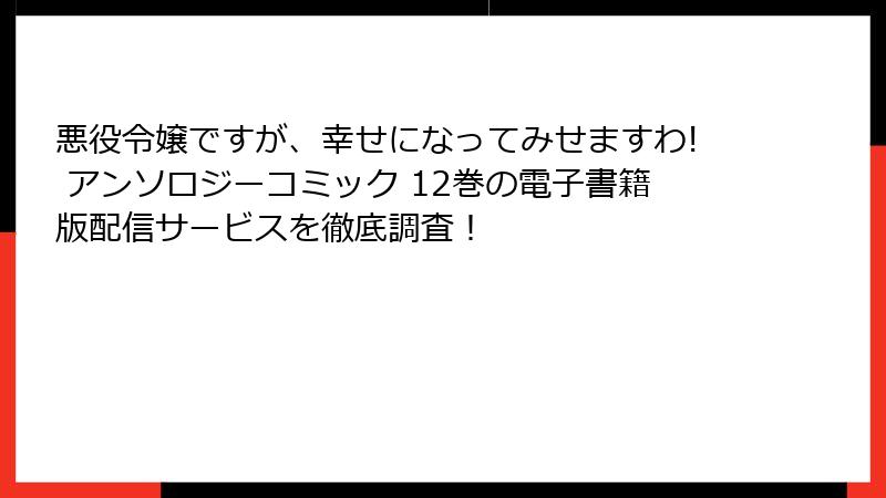 悪役令嬢ですが、幸せになってみせますわ! アンソロジーコミック 12巻の電子書籍版配信サービスを徹底調査！