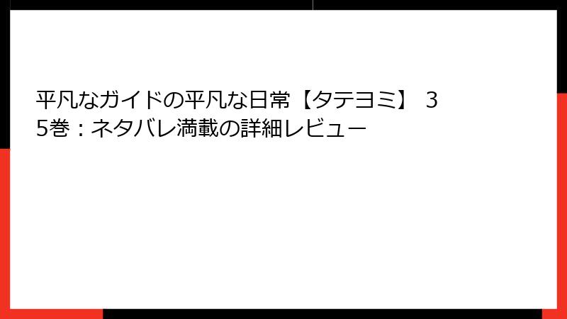 平凡なガイドの平凡な日常【タテヨミ】 35巻：ネタバレ満載の詳細レビュー