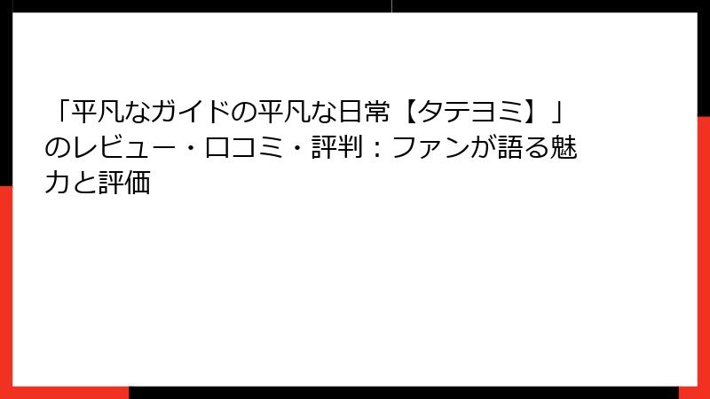 「平凡なガイドの平凡な日常【タテヨミ】」のレビュー・口コミ・評判：ファンが語る魅力と評価