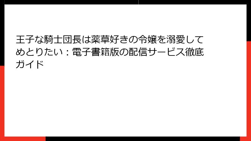 王子な騎士団長は薬草好きの令嬢を溺愛してめとりたい：電子書籍版の配信サービス徹底ガイド