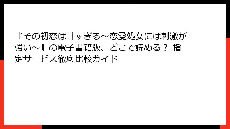 『その初恋は甘すぎる～恋愛処女には刺激が強い～』の電子書籍版、どこで読める？ 指定サービス徹底比較ガイド