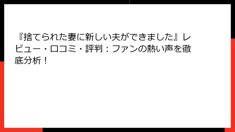 『捨てられた妻に新しい夫ができました』レビュー・口コミ・評判：ファンの熱い声を徹底分析！