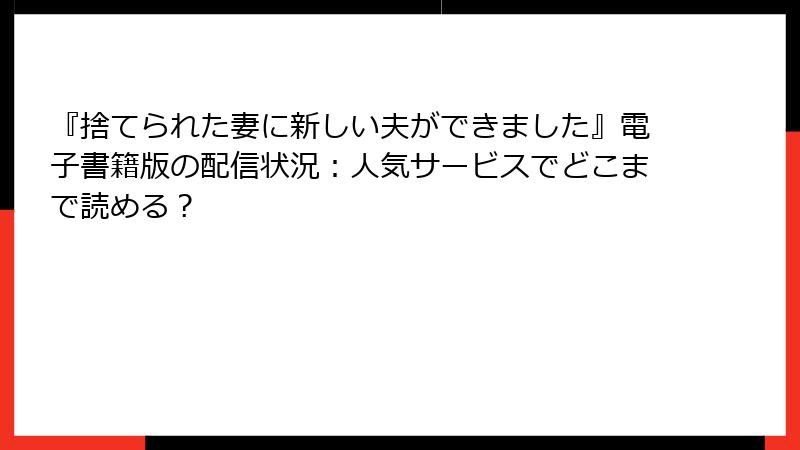 『捨てられた妻に新しい夫ができました』電子書籍版の配信状況：人気サービスでどこまで読める？