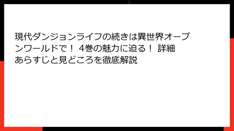現代ダンジョンライフの続きは異世界オープンワールドで！ 4巻の魅力に迫る！ 詳細あらすじと見どころを徹底解説