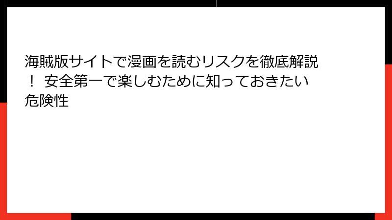海賊版サイトで漫画を読むリスクを徹底解説！ 安全第一で楽しむために知っておきたい危険性