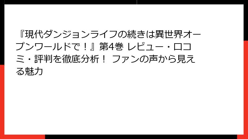 『現代ダンジョンライフの続きは異世界オープンワールドで！』第4巻 レビュー・口コミ・評判を徹底分析！ ファンの声から見える魅力