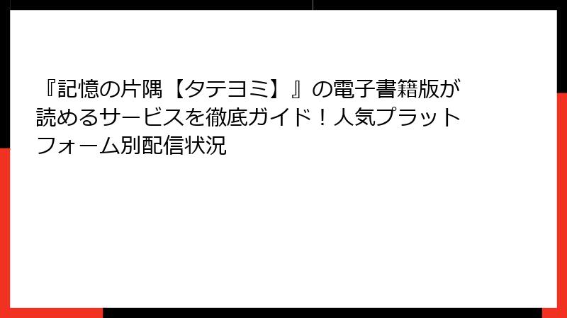 『記憶の片隅【タテヨミ】』の電子書籍版が読めるサービスを徹底ガイド！人気プラットフォーム別配信状況