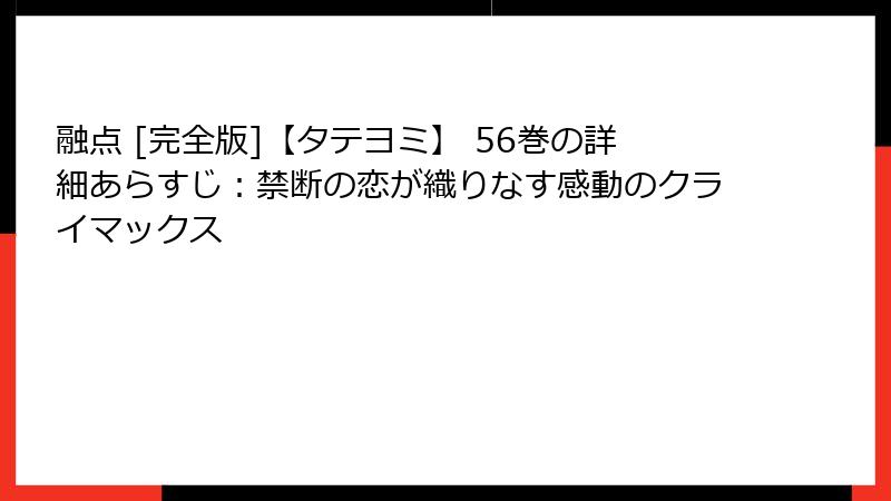 融点 [完全版]【タテヨミ】 56巻の詳細あらすじ：禁断の恋が織りなす感動のクライマックス