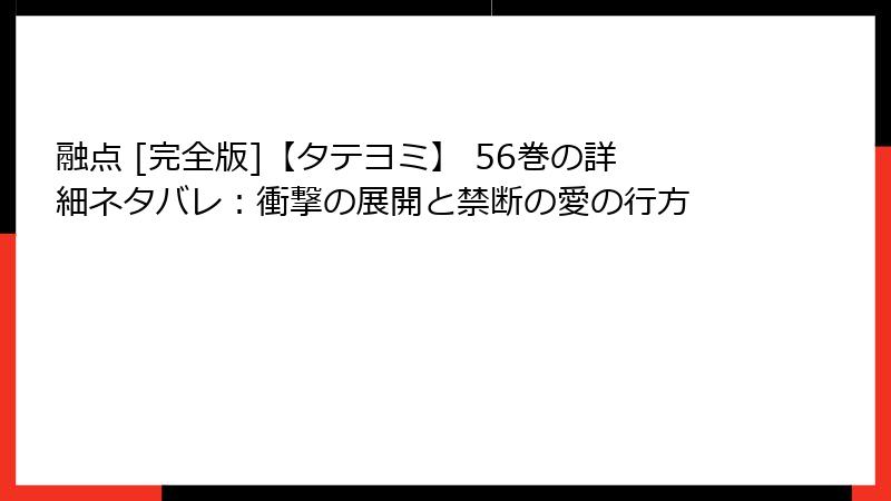 融点 [完全版]【タテヨミ】 56巻の詳細ネタバレ：衝撃の展開と禁断の愛の行方