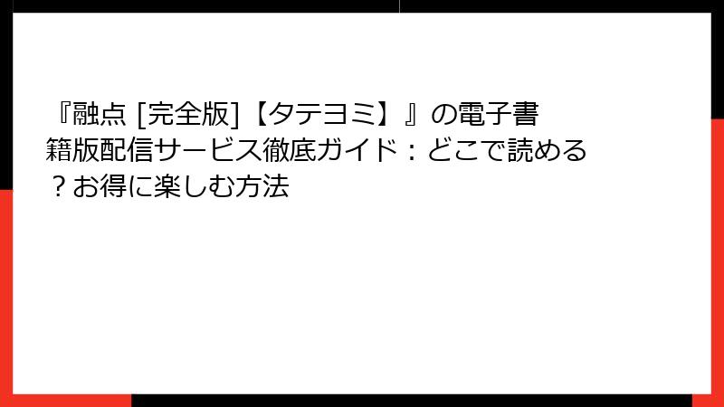 『融点 [完全版]【タテヨミ】』の電子書籍版配信サービス徹底ガイド：どこで読める？お得に楽しむ方法