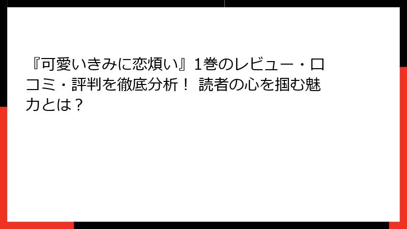 『可愛いきみに恋煩い』1巻のレビュー・口コミ・評判を徹底分析！ 読者の心を掴む魅力とは？