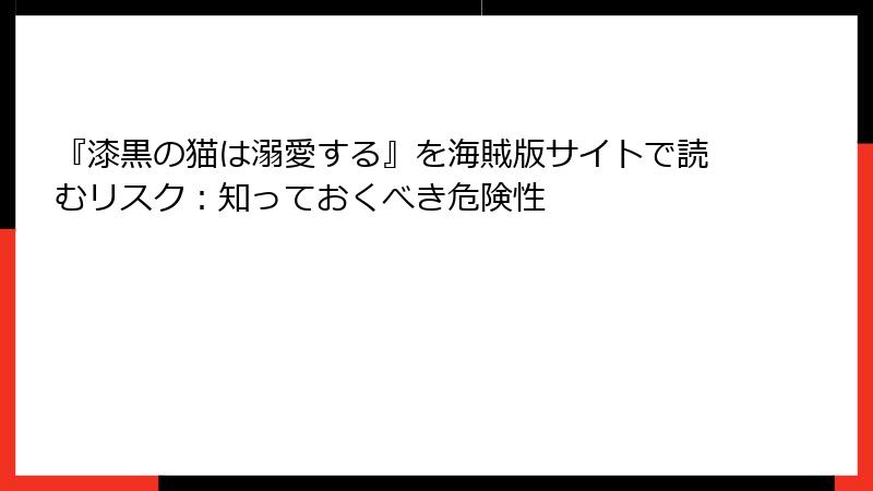 『漆黒の猫は溺愛する』を海賊版サイトで読むリスク：知っておくべき危険性