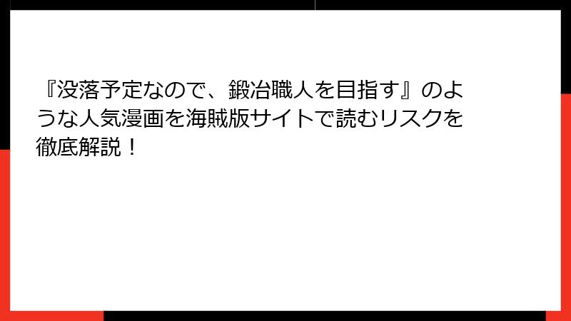 『没落予定なので、鍛冶職人を目指す』のような人気漫画を海賊版サイトで読むリスクを徹底解説！