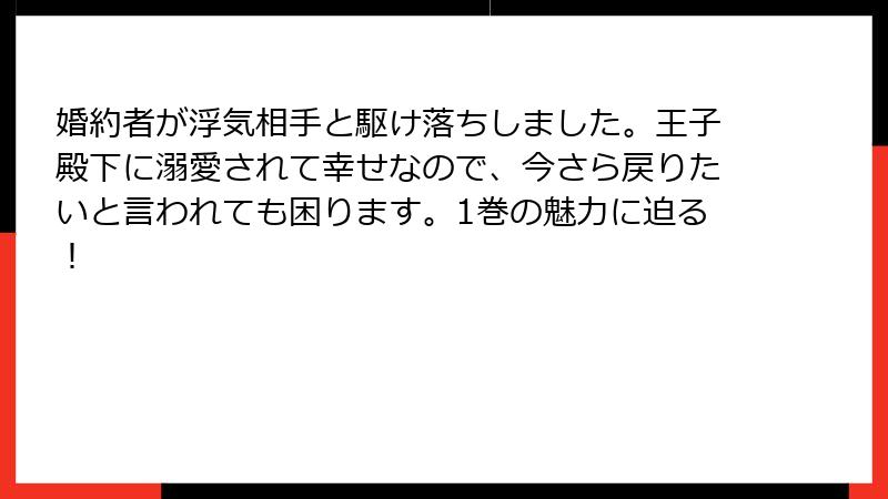 婚約者が浮気相手と駆け落ちしました。王子殿下に溺愛されて幸せなので、今さら戻りたいと言われても困ります。1巻の魅力に迫る！