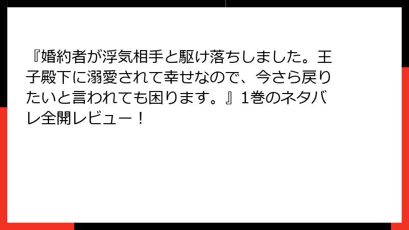 『婚約者が浮気相手と駆け落ちしました。王子殿下に溺愛されて幸せなので、今さら戻りたいと言われても困ります。』1巻のネタバレ全開レビュー！