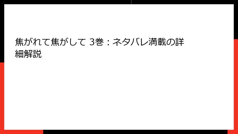 焦がれて焦がして 3巻：ネタバレ満載の詳細解説
