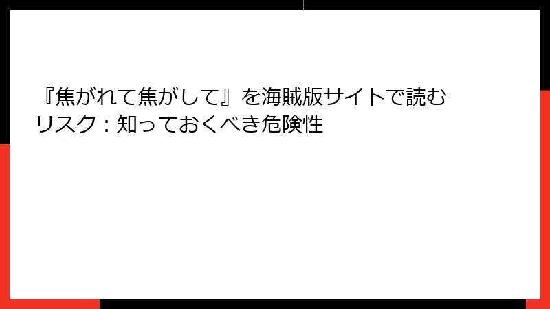 『焦がれて焦がして』を海賊版サイトで読むリスク：知っておくべき危険性