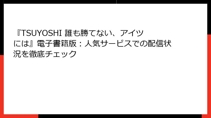 『TSUYOSHI 誰も勝てない、アイツには』電子書籍版：人気サービスでの配信状況を徹底チェック
