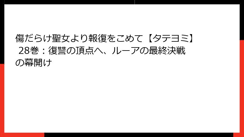 傷だらけ聖女より報復をこめて【タテヨミ】 28巻：復讐の頂点へ、ルーアの最終決戦の幕開け