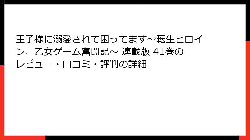 王子様に溺愛されて困ってます～転生ヒロイン、乙女ゲーム奮闘記～ 連載版 41巻のレビュー・口コミ・評判の詳細