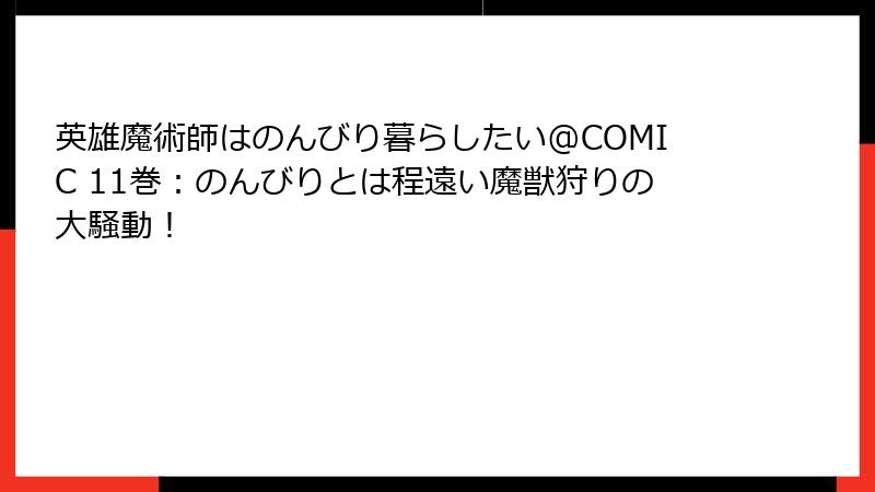 英雄魔術師はのんびり暮らしたい@COMIC 11巻：のんびりとは程遠い魔獣狩りの大騒動！